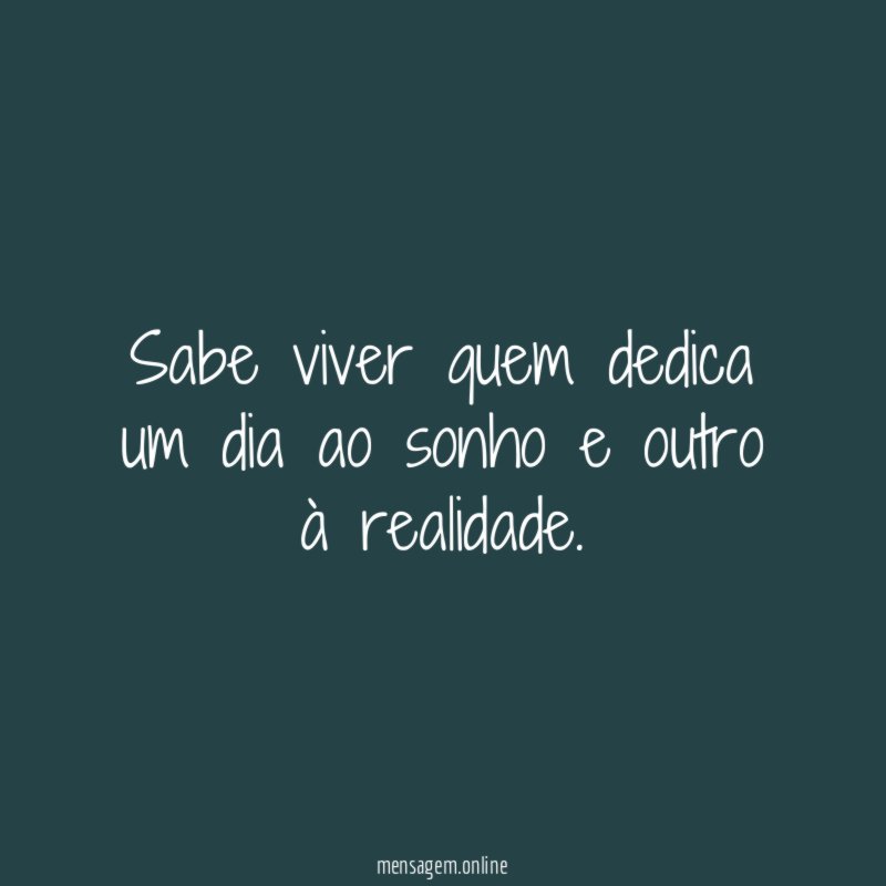 Sabe viver quem dedica um dia ao sonho e outro à realidade