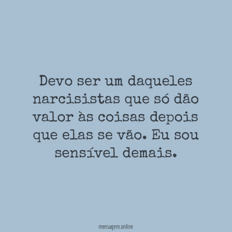 Devo ser um daqueles narcisistas que só dão