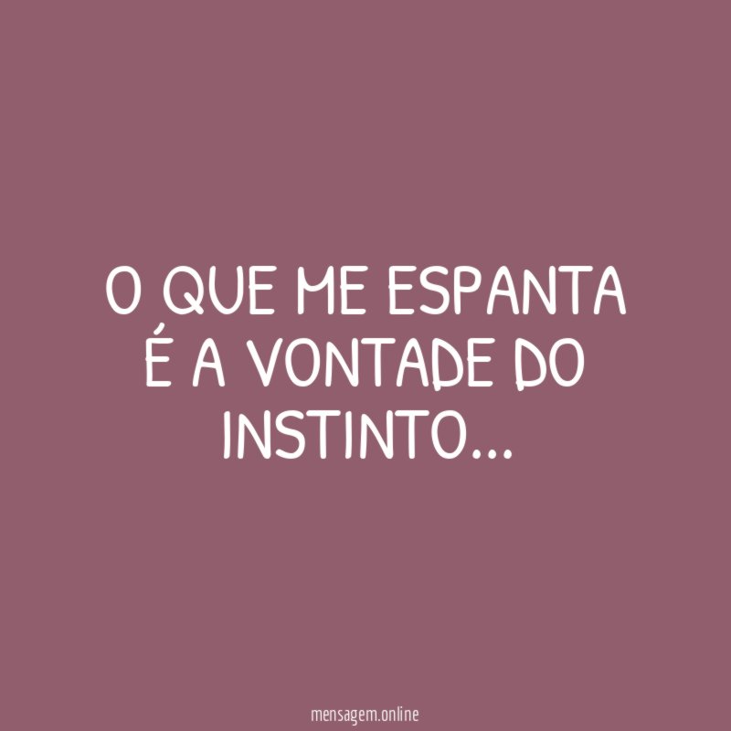 O que me espanta é a vontade do instinto