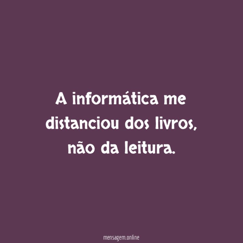 A informática me distanciou dos livros
