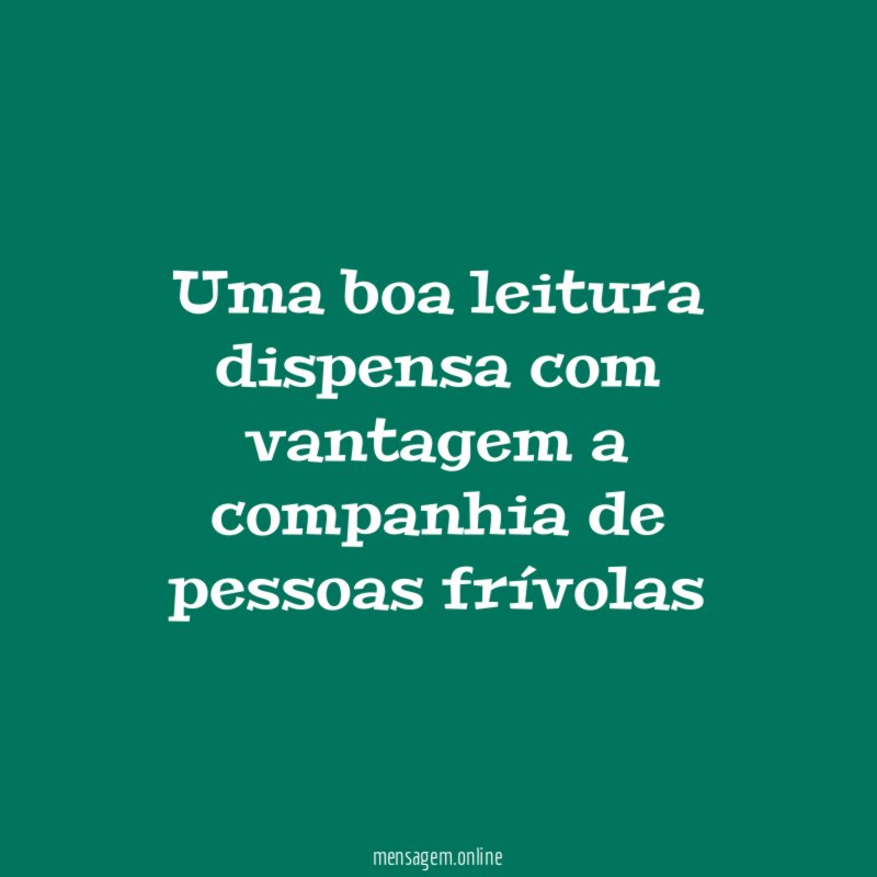Uma boa leitura dispensa com vantagem a companhia de pessoas frívolas