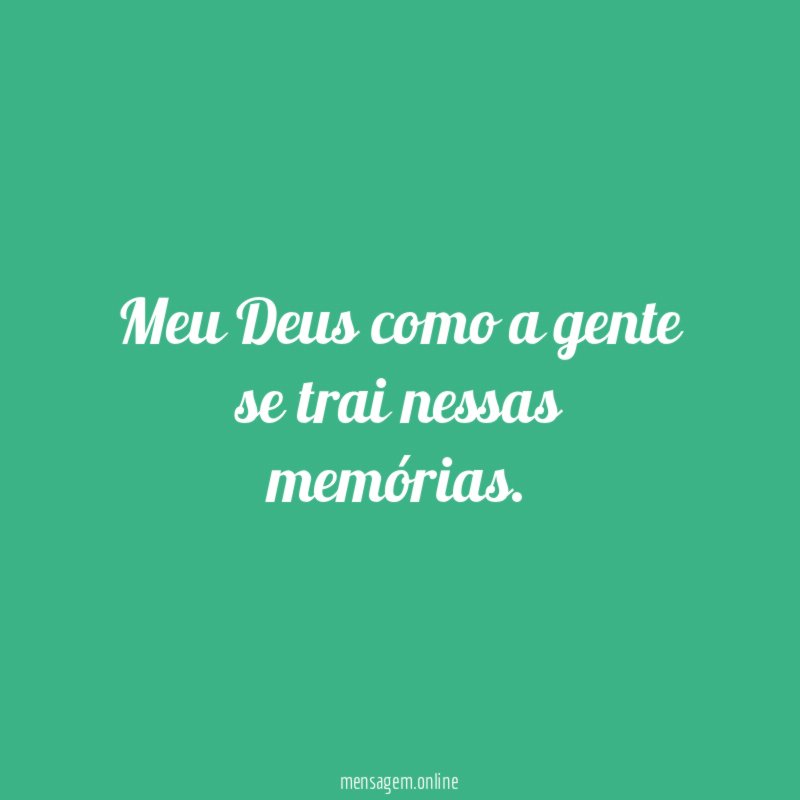 Meu Deus como a gente se trai nessas memórias