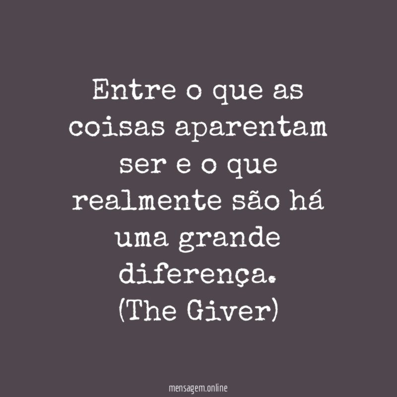 Entre o que as coisas aparentam ser e o que realmente são há uma grande diferença.