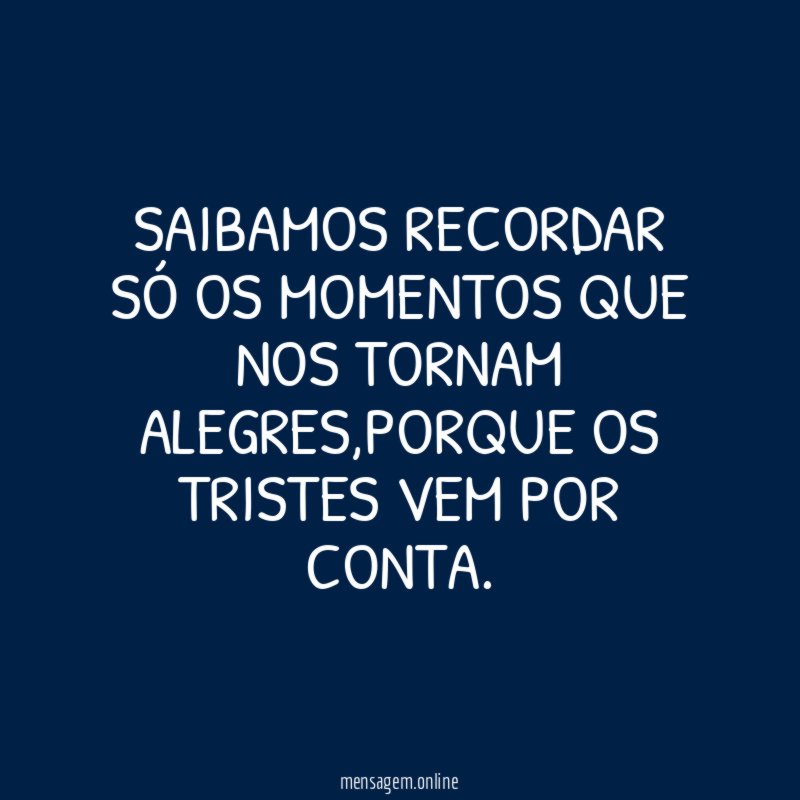 SAIBAMOS RECORDAR SÓ OS MOMENTOS QUE NOS TORNAM ALEGRES