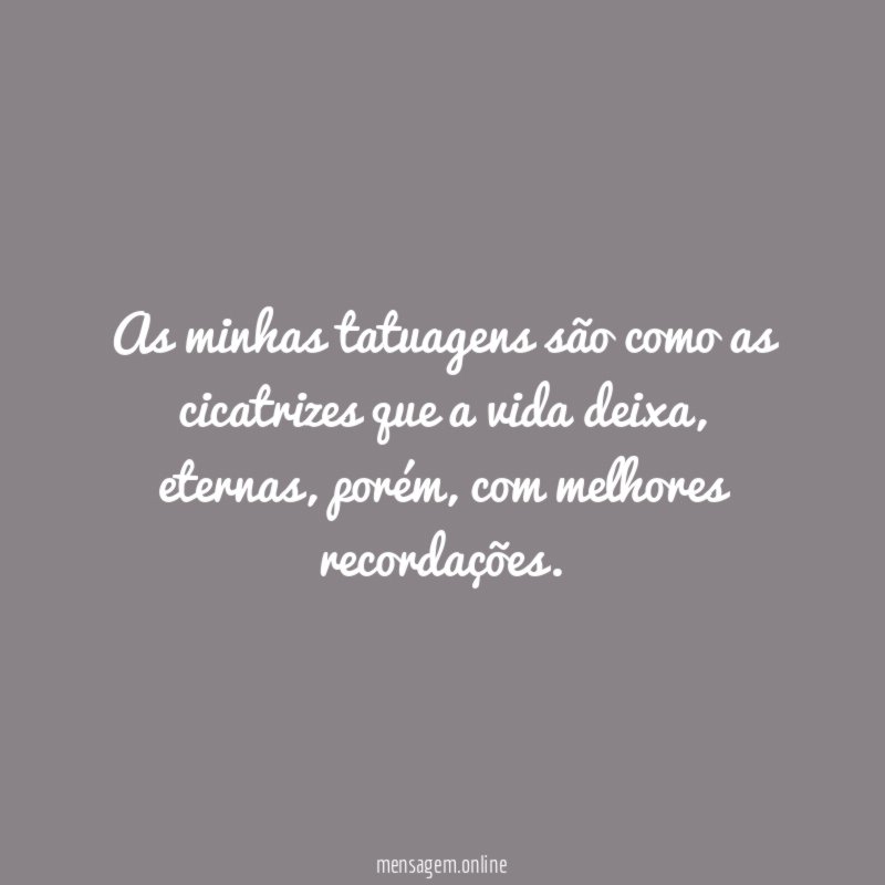 As minhas tatuagens são como as cicatrizes que a vida deixa