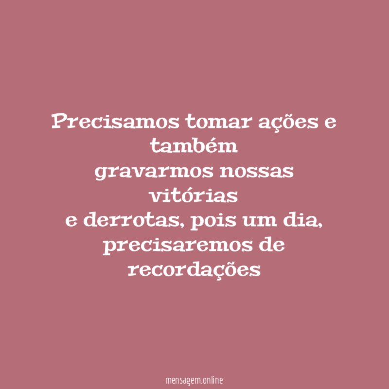 Precisamos tomar ações e também gravarmos nossas vitórias e derrotas