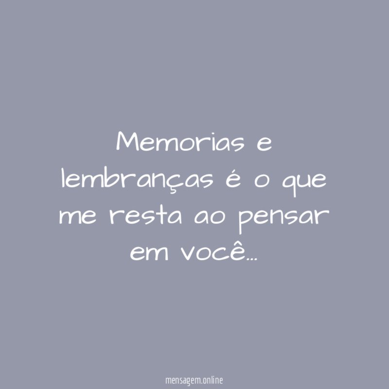 Memorias e lembranças é o que me resta ao pensar em você