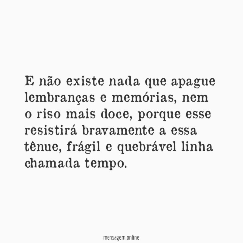 E não existe nada que apague lembranças e memórias
