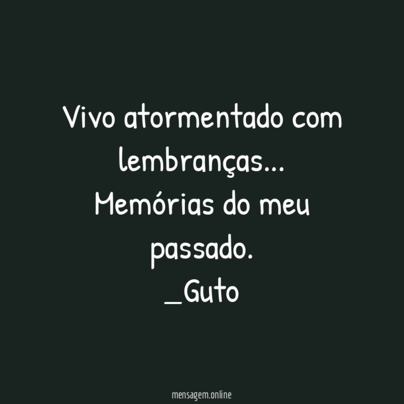 Vivo atormentado com lembranças