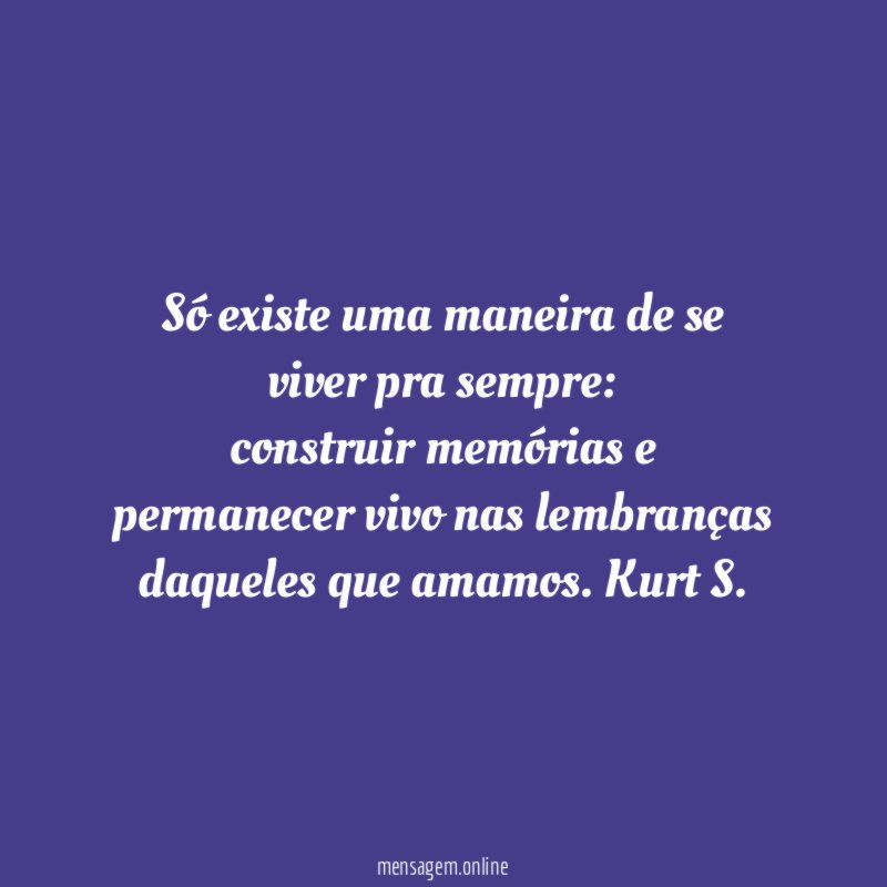 Só existe uma maneira de se viver pra sempre
