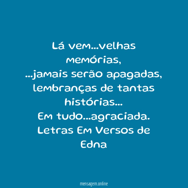 Lá vem…velhas memórias,
…jamais serão apagadas,
lembranças de tantas histórias…
Em tudo…agraciada.