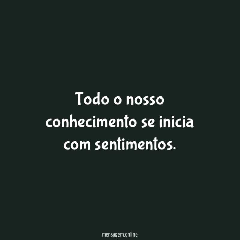 Todo o nosso conhecimento se inicia com sentimentos
