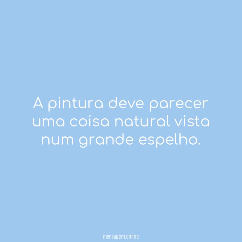 A pintura deve parecer uma coisa natural vista num grande espelho