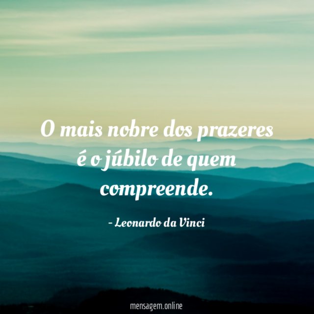 O mais nobre dos prazeres é o júbilo de quem compreende