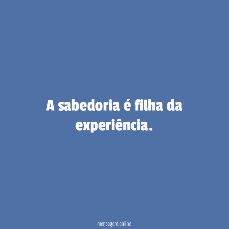 A sabedoria é filha da experiência
