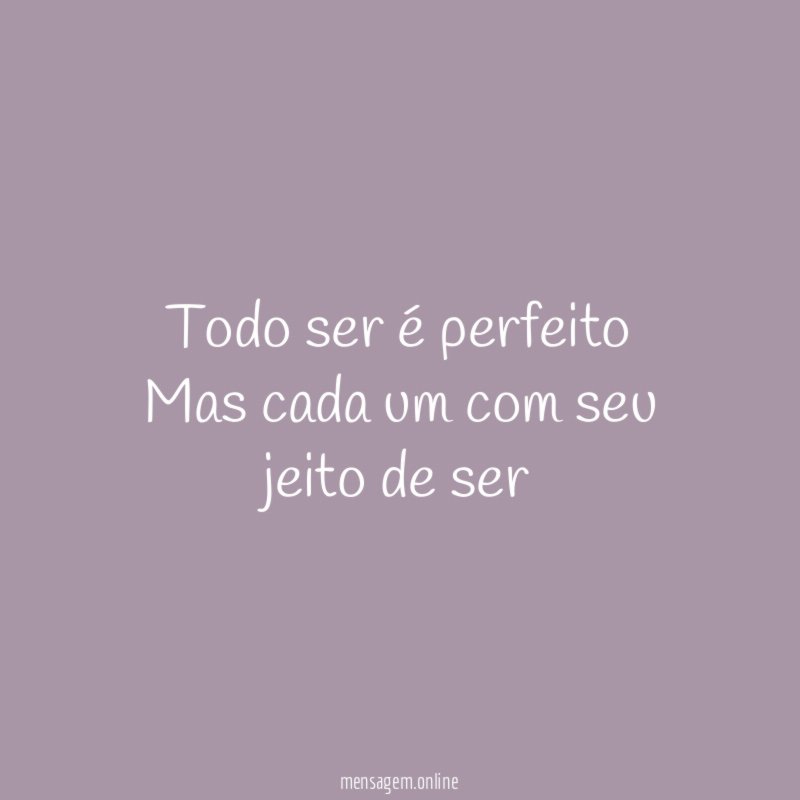 Todo ser é perfeito Mas cada um com seu jeito de ser