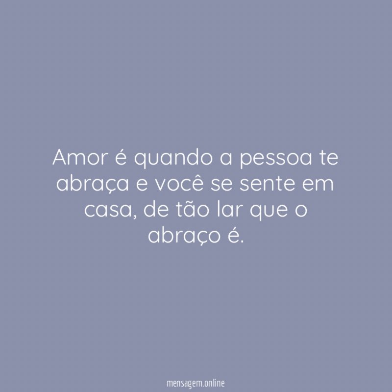 Amor é quando a pessoa te abraça
