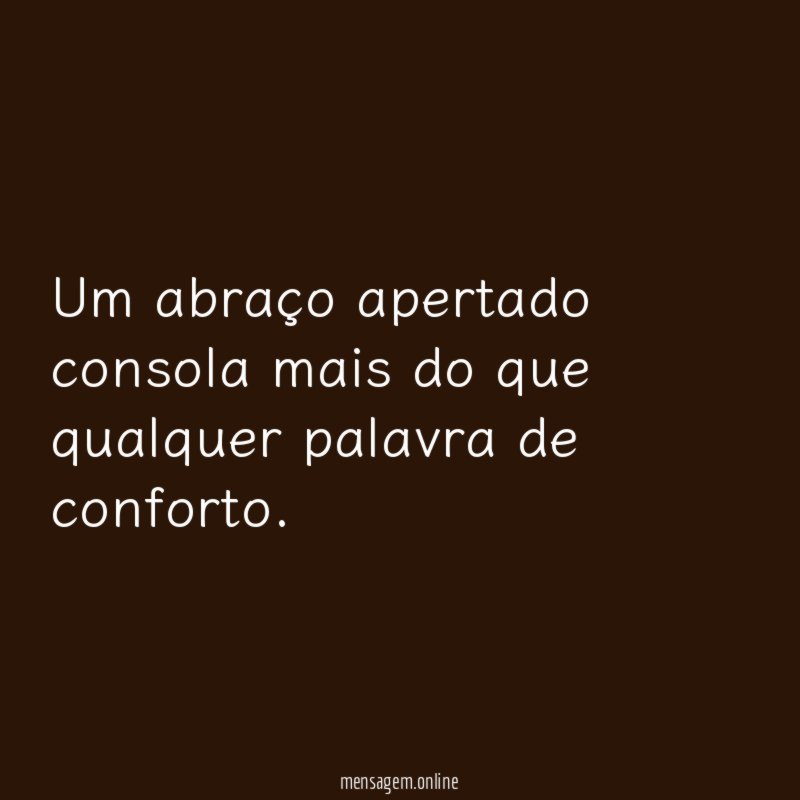 Um abraço apertado consola mais do que qualquer palavra de conforto