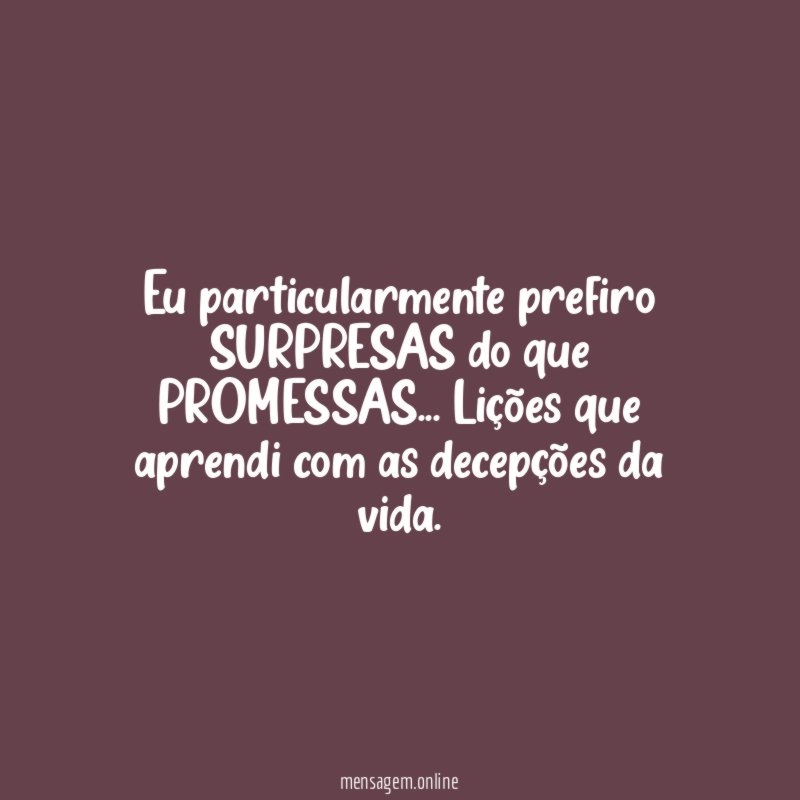 Eu particularmente prefiro SURPRESAS do que PROMESSAS