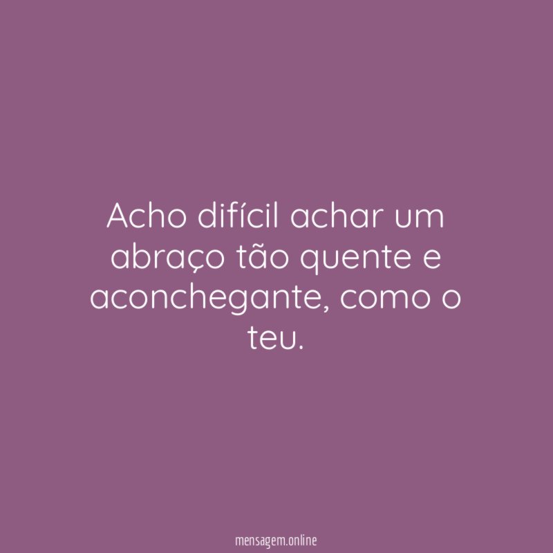 Acho difícil achar um abraço tão quente e aconchegante
