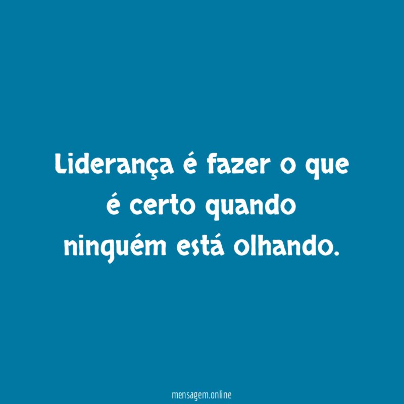 Liderança é fazer o que é certo quando ninguém está olhando