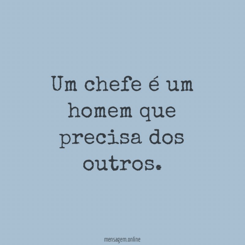 Um chefe é um homem que precisa dos outros