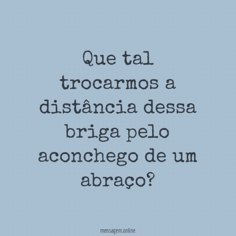 Que tal trocarmos a distância dessa briga pelo