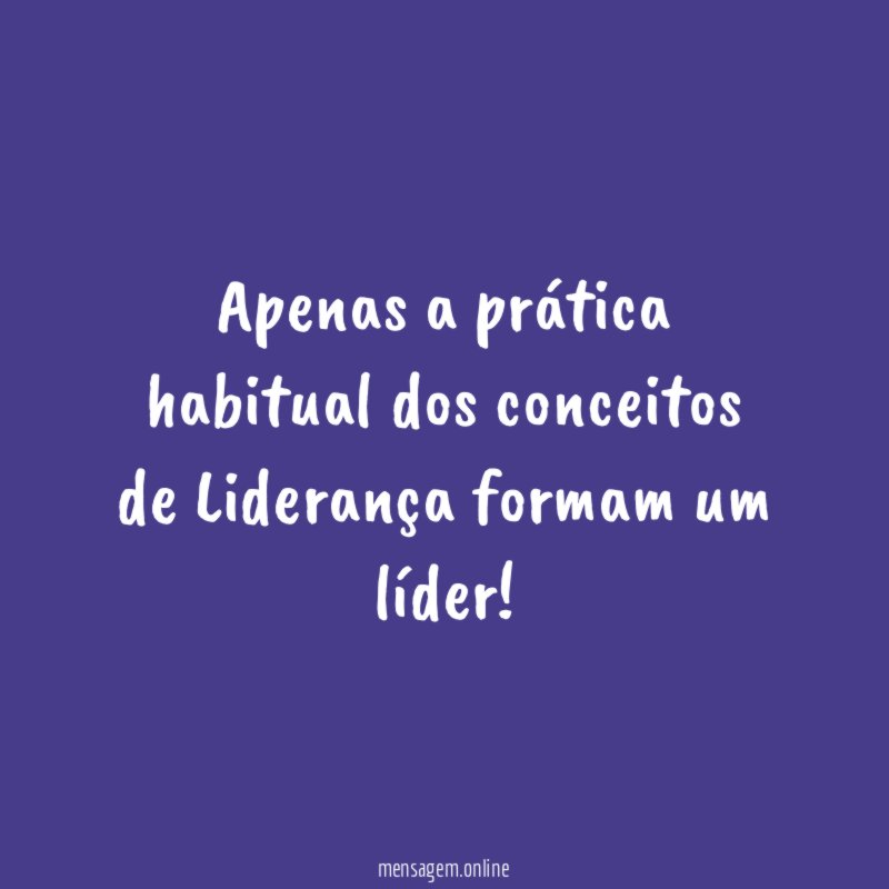 Apenas a prática habitual dos conceitos de Liderança