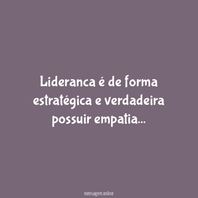 Lideranca é de forma estratégica e verdadeira possuir empatia