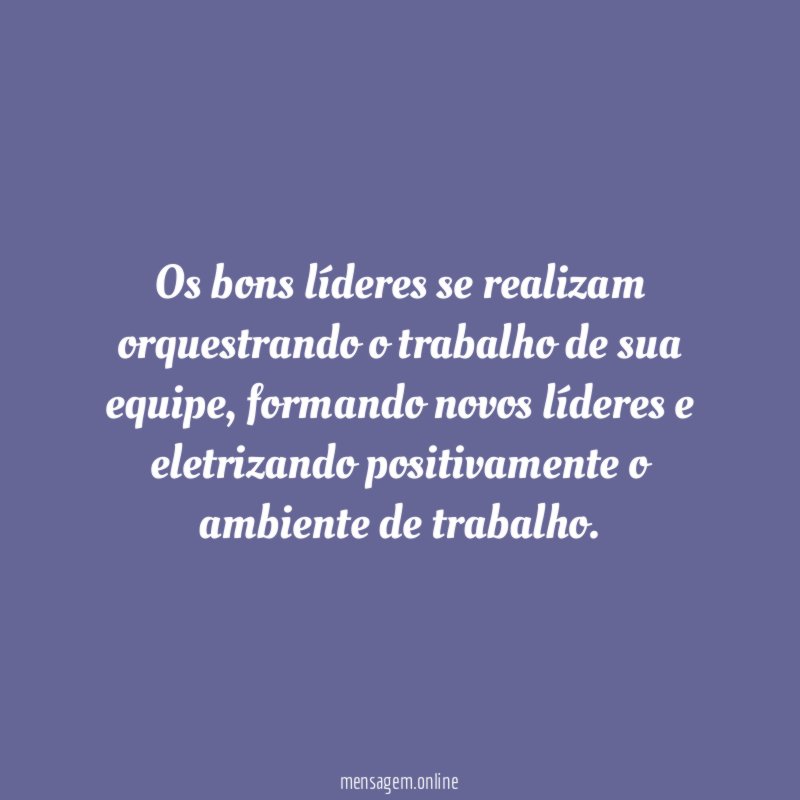 Os bons líderes se realizam orquestrando o trabalho de sua equipe