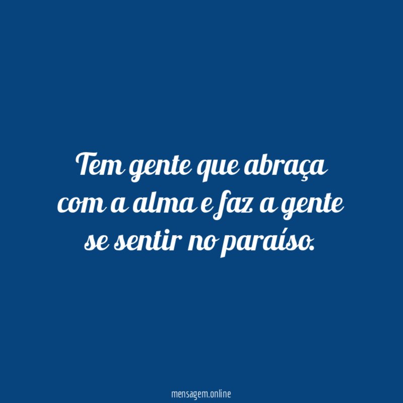 Tem gente que abraça com a alma
