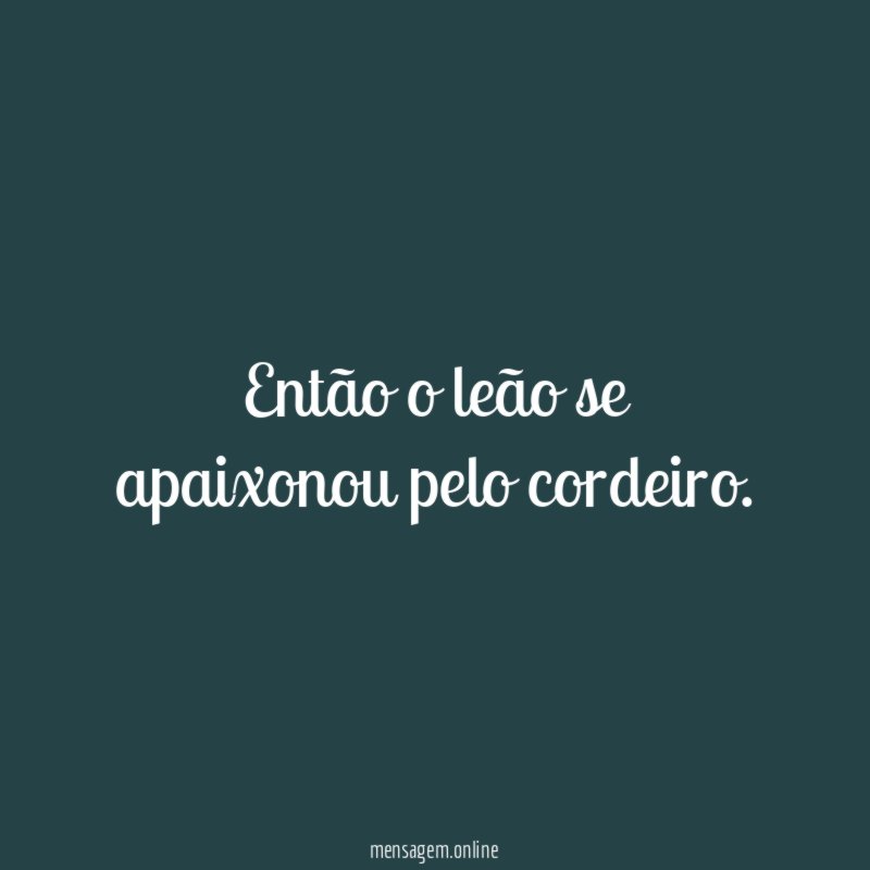 Então o leão se apaixonou pelo cordeiro