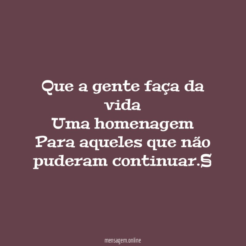 Que a gente faça da vida Uma homenagem Para aqueles