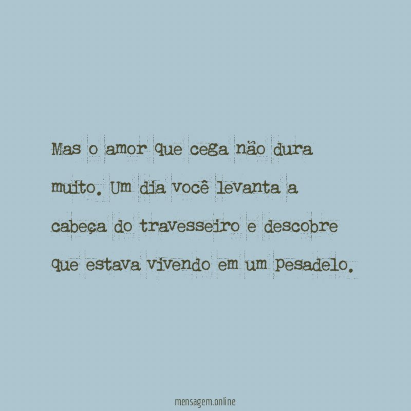 Mas o amor que cega não dura muito