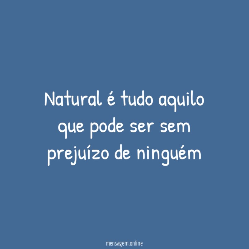 Natural é tudo aquilo que pode ser sem prejuízo de ninguém