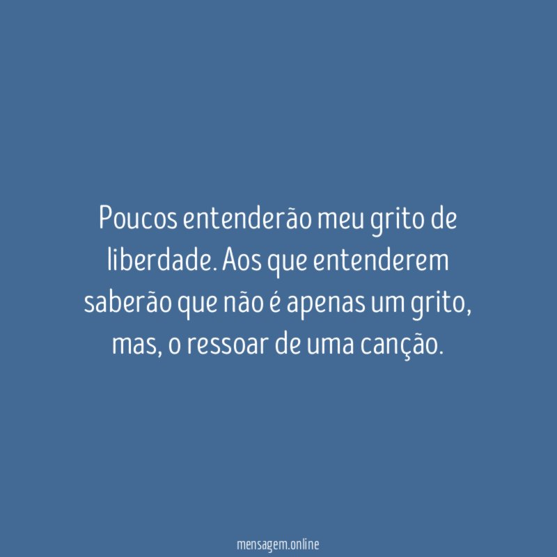 Poucos entenderão meu grito de liberdade