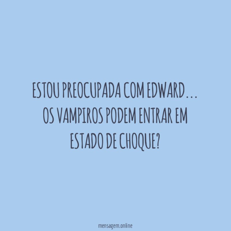 Estou preocupada com Edward