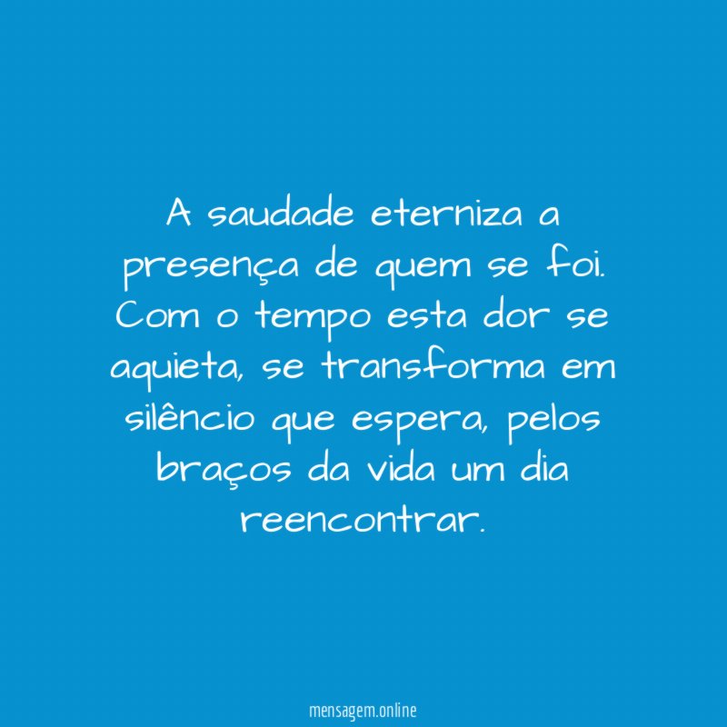 A saudade eterniza a presença de quem se foi
