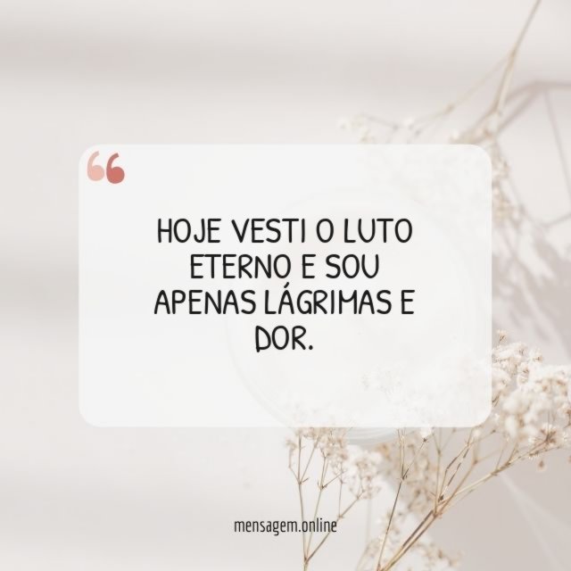 Hoje vesti o luto eterno e sou apenas lágrimas e dor