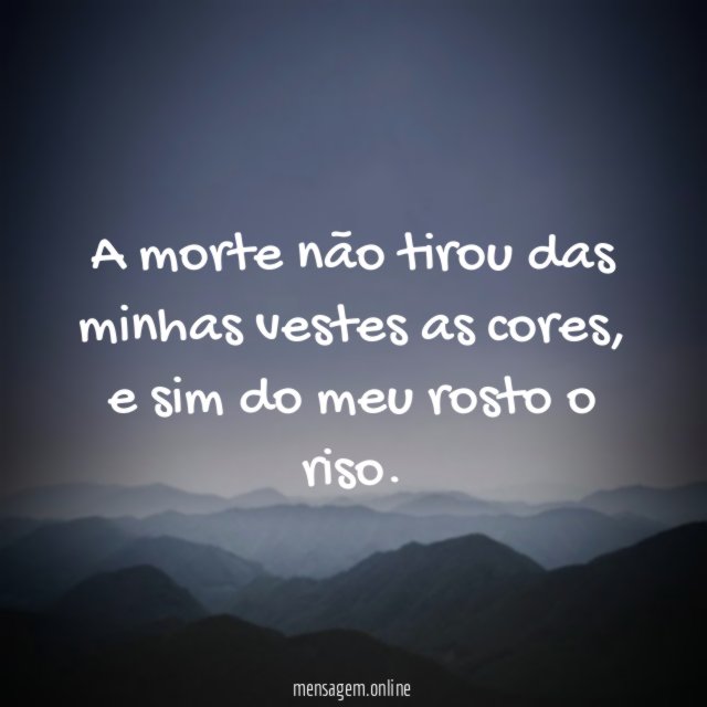 A morte não tirou das minhas vestes as cores