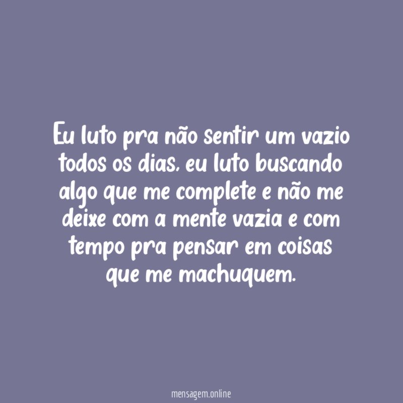 Eu luto pra não sentir um vazio todos os dias