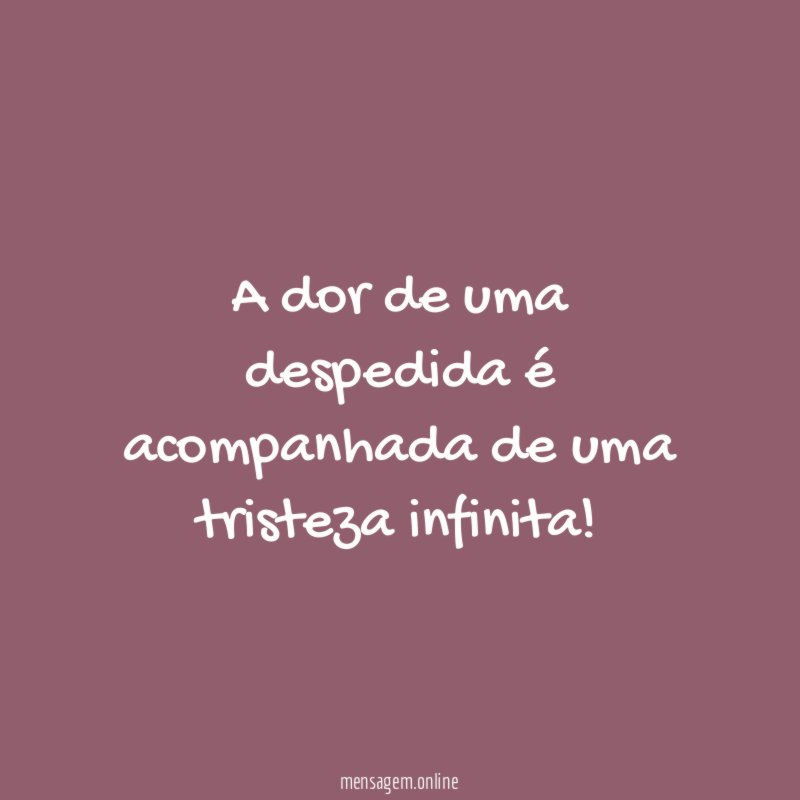 A dor de uma despedida é acompanhada de uma tristeza infinita