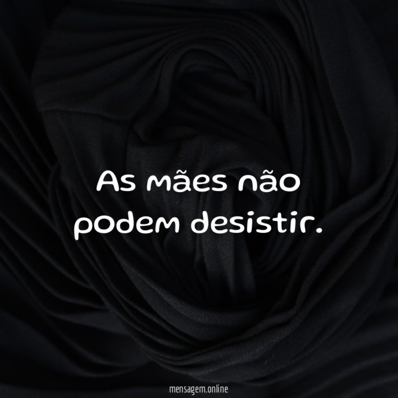 As mães não podem desistir