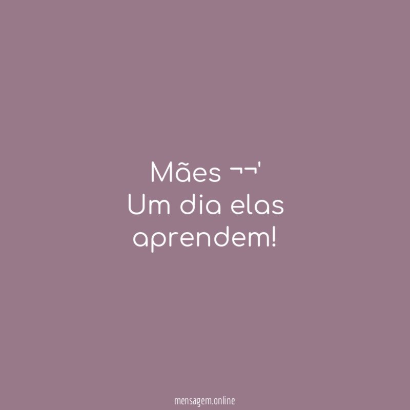 Mães ¬¬' Um dia elas aprendem