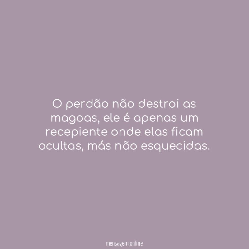 O perdão não destroi as magoas