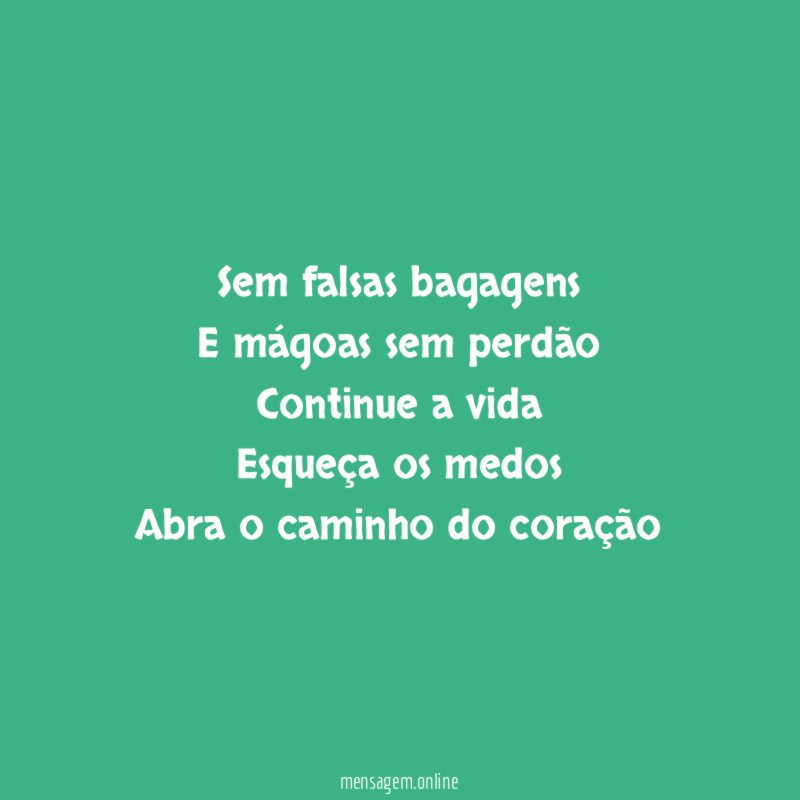Sem falsas bagagens E mágoas sem perdão Continue a vida Esqueça