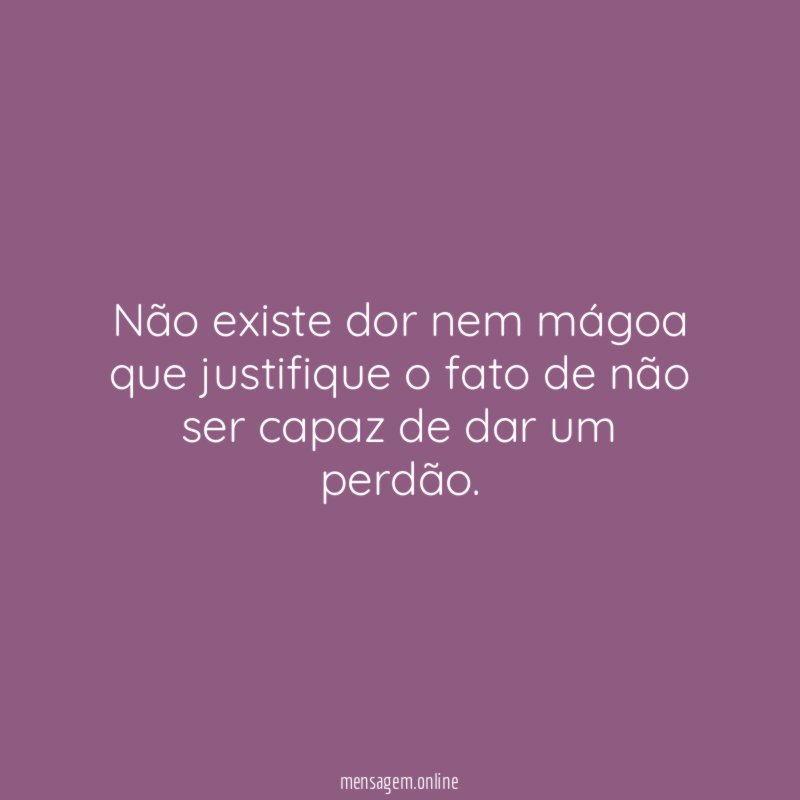 Não existe dor nem mágoa que justifique