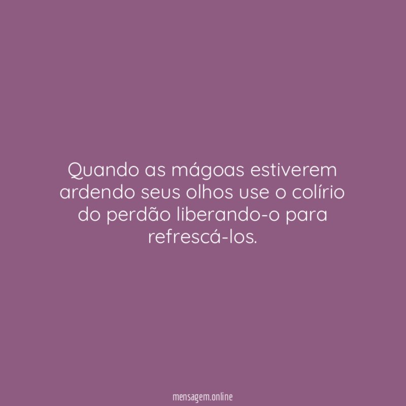 Quando as mágoas estiverem ardendo seus olhos use