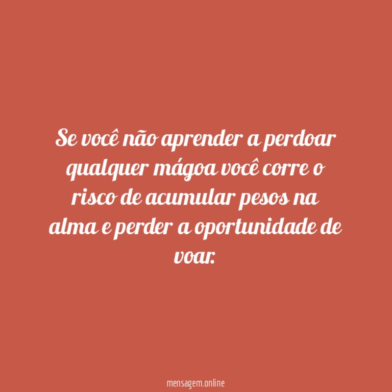 Se você não aprender a perdoar qualquer mágoa