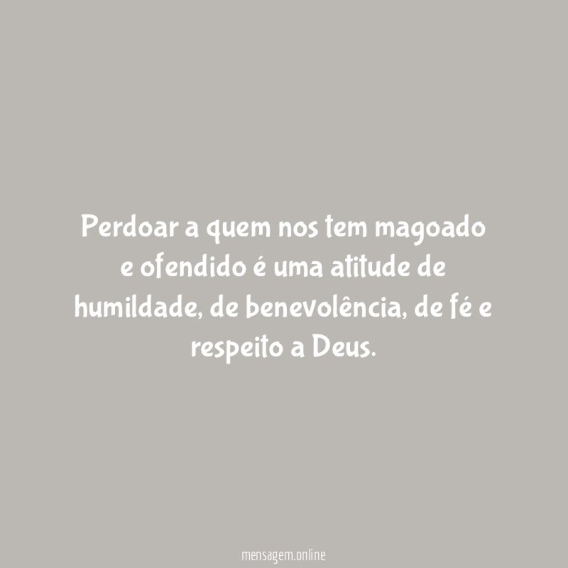 Perdoar a quem nos tem magoado e ofendido é uma atitude de humildade